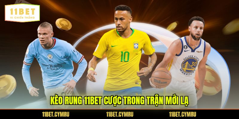Kèo rung 11BET cược trong trận mới lạ